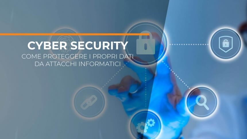 Cyber security: come proteggere i tuoi dati e difendersi da eventuali attacchi informatici